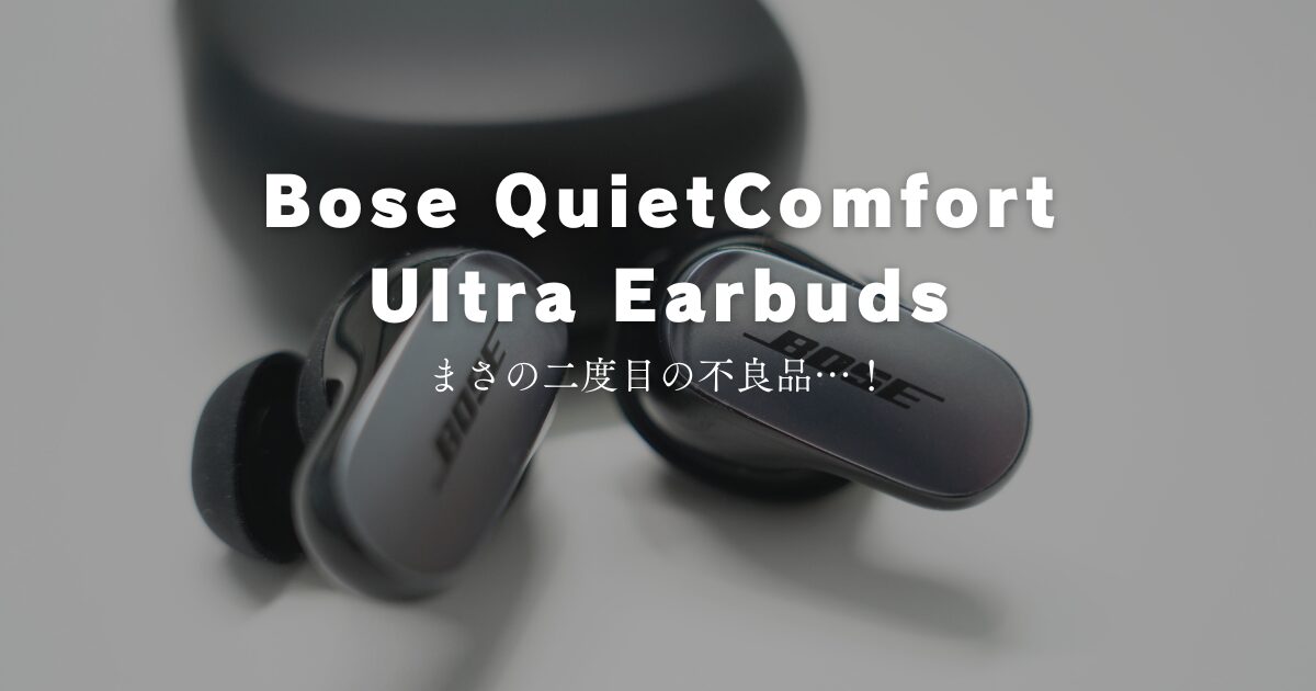 二度目】Bose QuietComfort Ultra Earbudsから異音。再度交換した話 